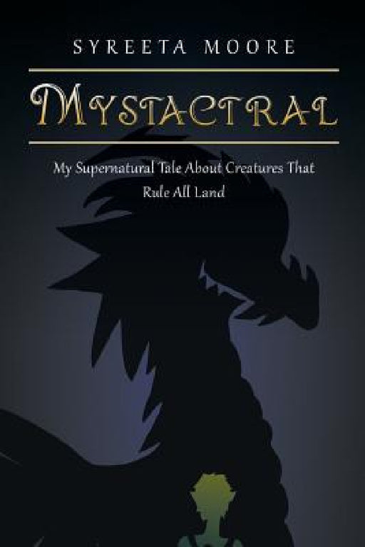 Mystactral: My Supernatural Tale About Creatures That Rule All Land by Syreeta Moore