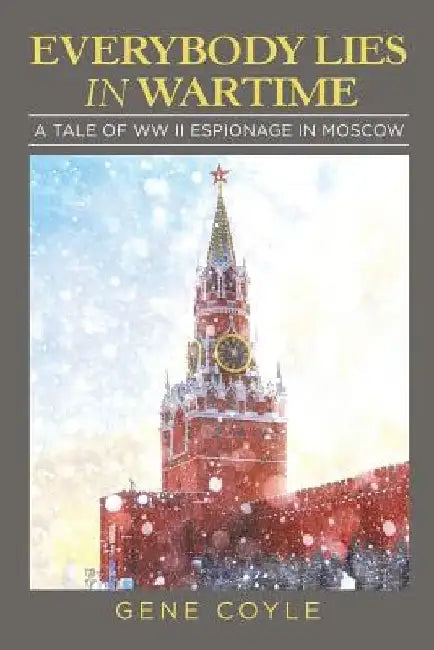 Everybody Lies in Wartime: A Tale of Ww Ii Espionage in Moscow by Gene Coyle