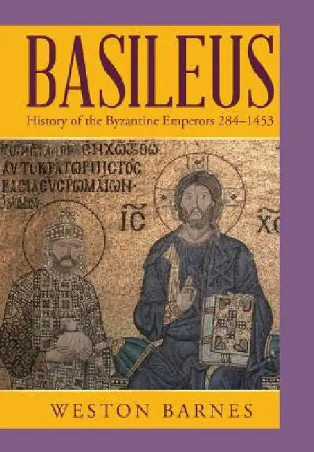 Basileus: History of the Byzantine Emperors 284-1453 by Weston Barnes