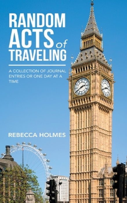 Random Acts of Traveling: A Collection of Journal Entries or One Day at a Time by Rebecca Holmes