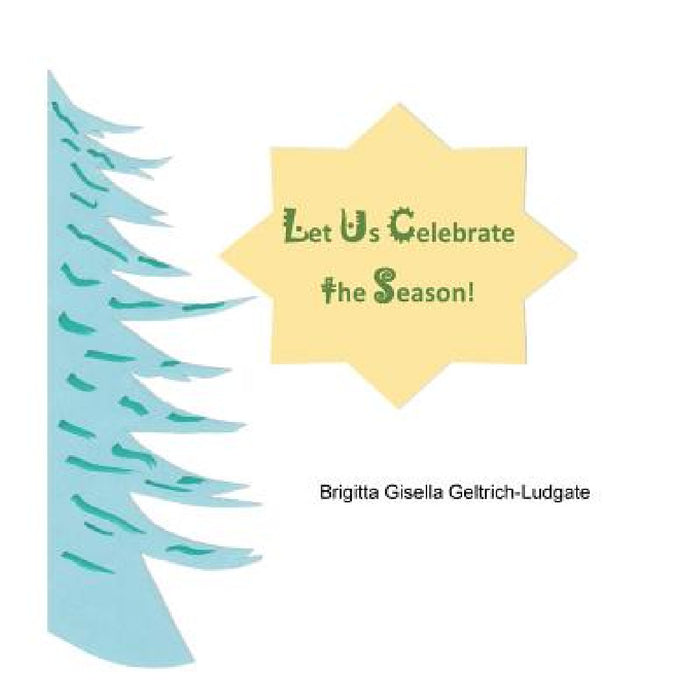 Let Us Celebrate the Season! by Brigitta Gisella Geltrich-Ludgate