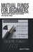 Mutual Funds for Beginners: The Basic Guide You Need to Get Started with Mutual Funds by Jason Fields
