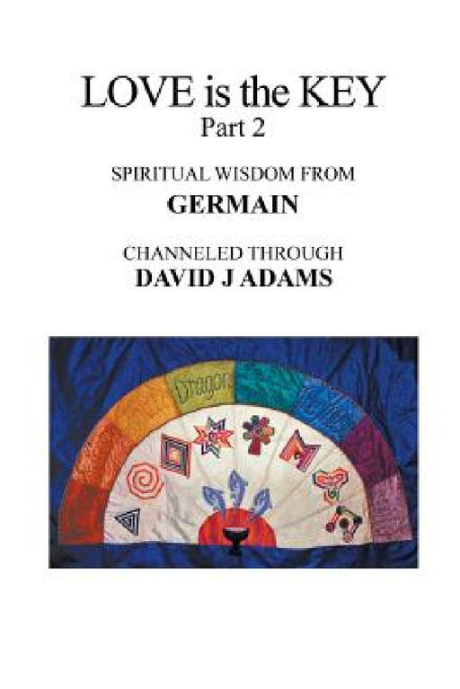 Love Is the Key, Part 2: Spiritual Wisdom from Germain Channeled Through David J Adams by David J. Adams