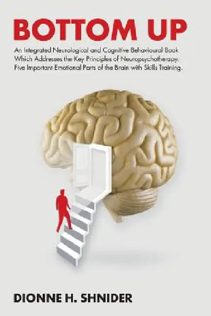 Bottom Up: An Integrated Neurological and Cognitive Behavioural Book Which Addresses the Key Principles of Neuropsychotherapy. Fi by Dionne H. Shnider