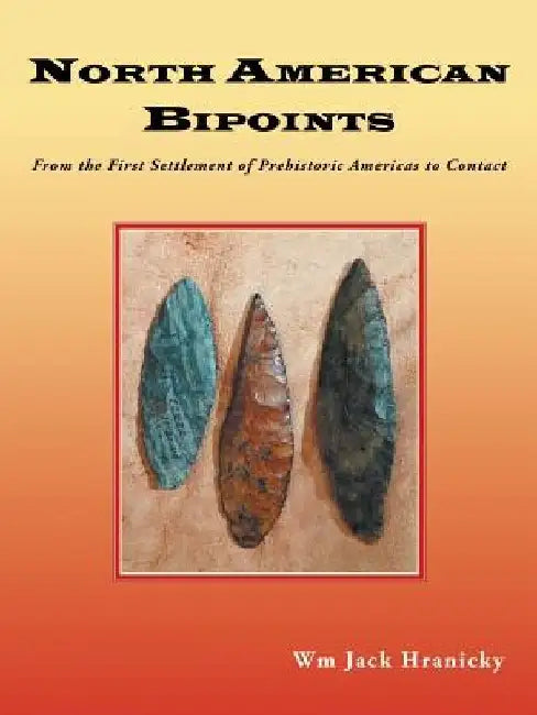 North American Bipoints: From the First Settlement of Prehistoric Americas to Contact by Wm Jack Hranicky