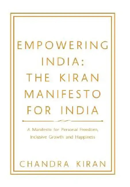 Empowering India: the Kiran Manifesto for India: A Manifesto for Personal Freedom, Inclusive Growth and Happiness by Chandra Kiran
