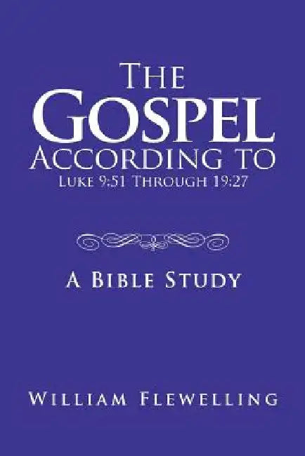 The Gospel According to Luke 9: 51 Through 19:27: A Bible Study by William Flewelling