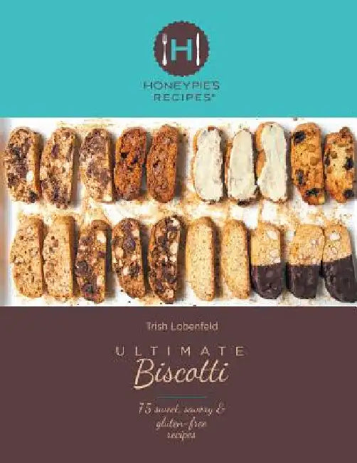 Ultimate Biscotti: 75 Sweet, Savory & Gluten-Free Recipes by Trish Lobenfeld