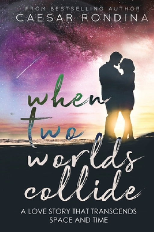 When Two Worlds Collide: A Love Story That Transcends Space and Time by Caesar Rondina