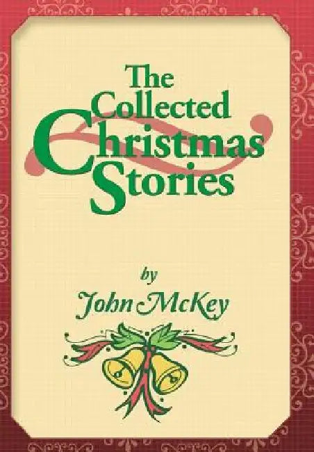 The Collected Christmas Stories by John McKey