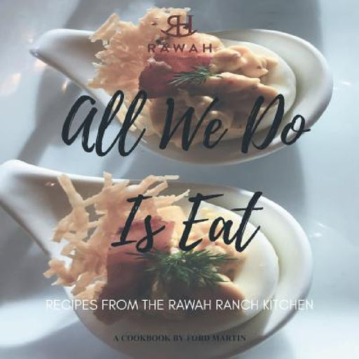 All We Do Is Eat: Recipes from the Rawah Ranch Kitchen by Ford Martin