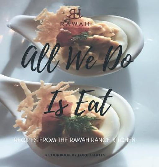 All We Do Is Eat: Recipes from the Rawah Ranch Kitchen by Ford Martin