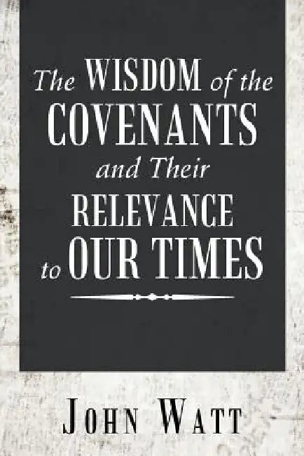 The Wisdom of the Covenants and Their Relevance to Our Times by John Watt