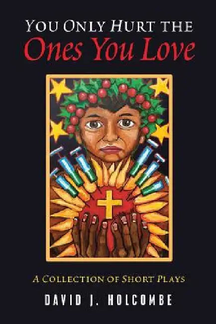 You Only Hurt the Ones You Love: A Collection of Short Plays by David Holcombe