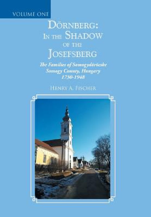 Dörnberg: in the Shadow of the Josefsberg: The Families of Somogydöröcske Somogy County, Hungary 1730-1948 by Henry A. Fischer