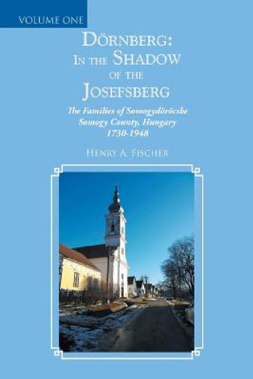 Dörnberg: in the Shadow of the Josefsberg: The Families of Somogydöröcske Somogy County, Hungary 1730-1948 by Henry A. Fischer