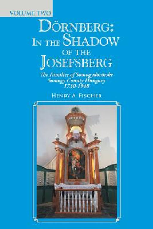 Dörnberg: in the Shadow of the Josefsberg: The Families of Somogydöröcske Somogy County Hungary 1730-1948 by Henry A. Fischer