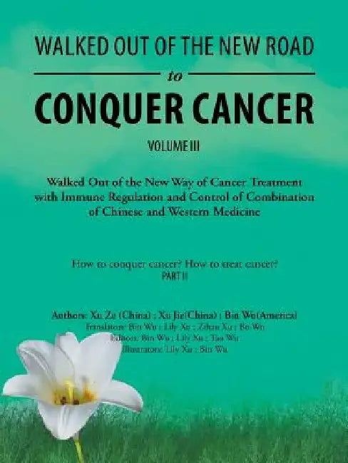 Walked out of the New Road to Conquer Cancer: Walked out of the New Way of Cancer Treatment with Immune Regulation and Control of the Combination of C by Bin Wu
