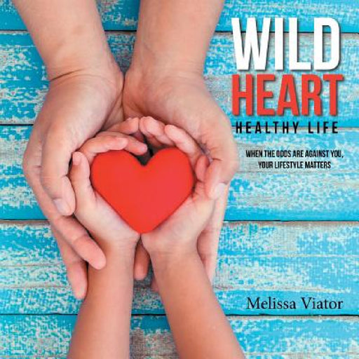Wild Heart: Healthy Life: When the Odds Are Against You, Your Lifestyle Matters by Melissa Viator