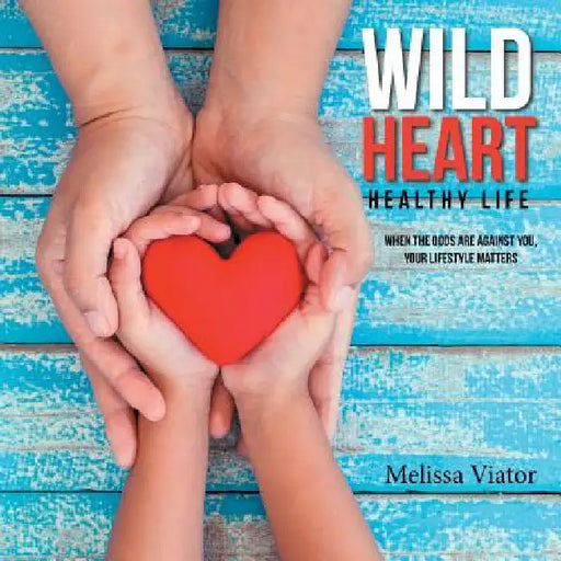 Wild Heart: Healthy Life: When the Odds Are Against You, Your Lifestyle Matters by Melissa Viator