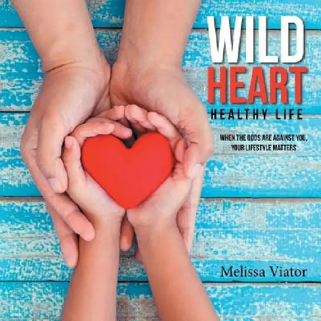 Wild Heart: Healthy Life: When the Odds Are Against You, Your Lifestyle Matters by Melissa Viator