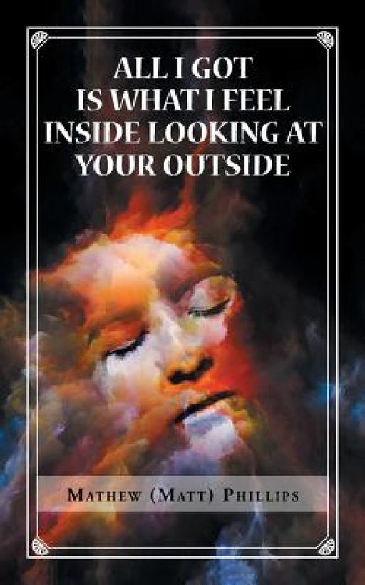 All I Got Is What I Feel Inside Looking at Your Outside by Mathew Phillips