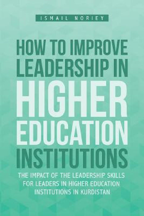 How to improve Leadership in Higher Education Institutions: The Impact of the Leadership Skills for leaders in Higher Education Institutions in Kurdis by Ismail Noriey