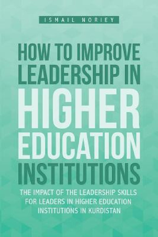How to improve Leadership in Higher Education Institutions: The Impact of the Leadership Skills for leaders in Higher Education Institutions in Kurdis by Ismail Noriey