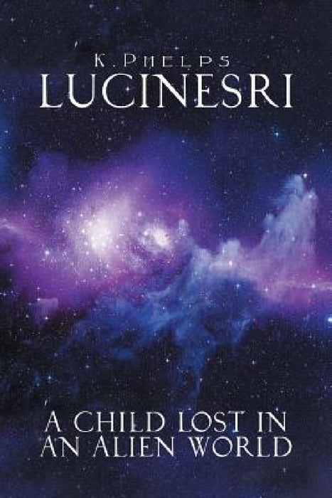 Lucinesri: A Child Lost in an Alien World by K. Phelps