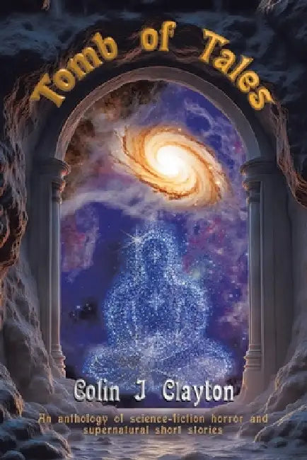 Tomb of Tales: An anthology of science-fiction horror and supernatural Short stories by Colin J. Clayton