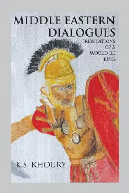 Middle Eastern Dialogues: Tribulations of a Would-Be King by K. S. Khoury