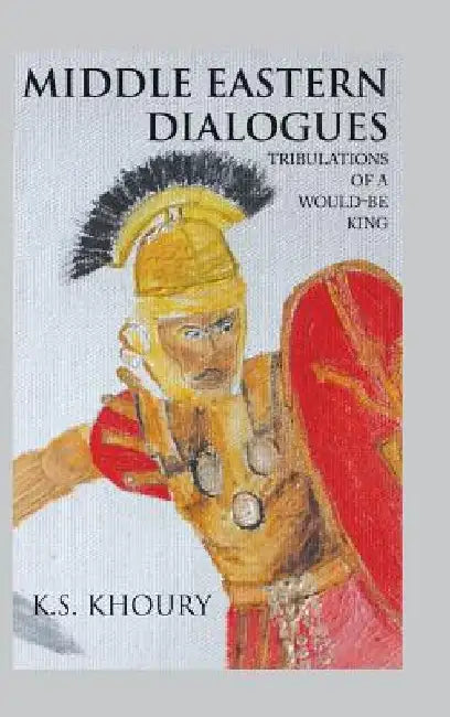 Middle Eastern Dialogues: Tribulations of a Would-Be King by K. S. Khoury