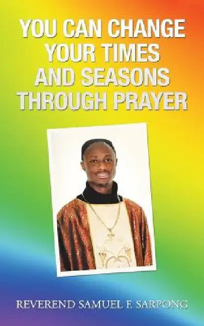 You Can Change Your Times and Seasons Through Prayer by Reverend Samuel F. Sarpong