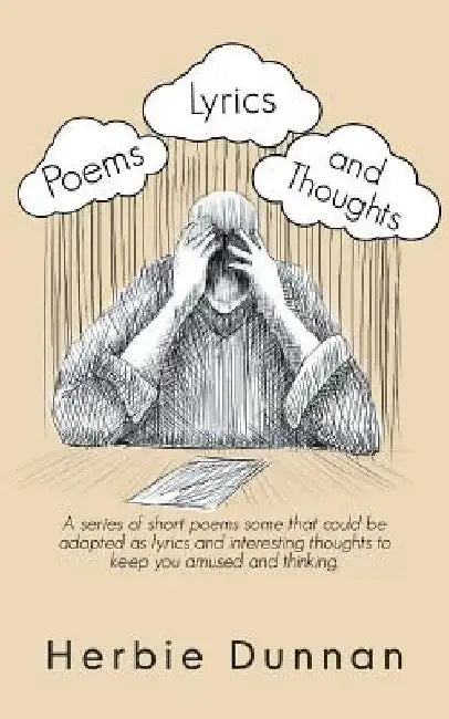 Poems, Lyrics and Thoughts: A Series of Short Poems Some That Could Be Adapted as Lyrics and Interesting Thoughts to Keep You Amused and Thinking. by Herbie Dunnan