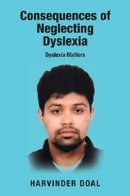 Consequences of Neglecting Dyslexia: Dyslexia Matters by Harvinder Doal