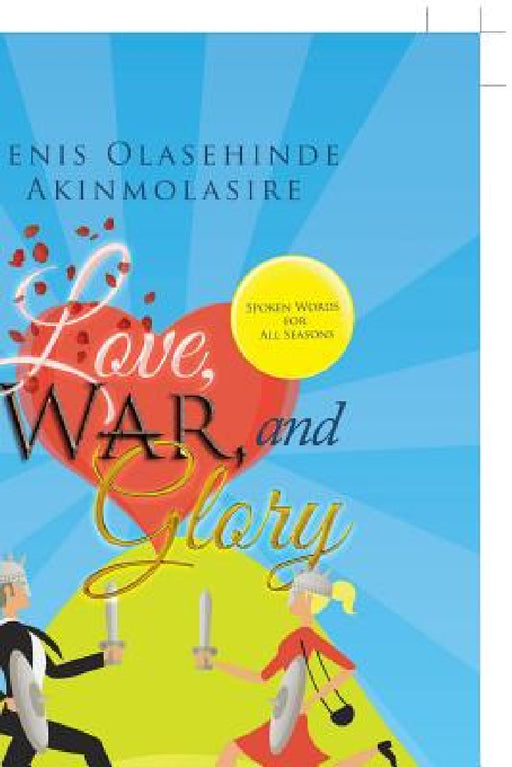 Love, War, and Glory: Spoken Words for All Seasons by Denis Olasehinde Akinmolasire