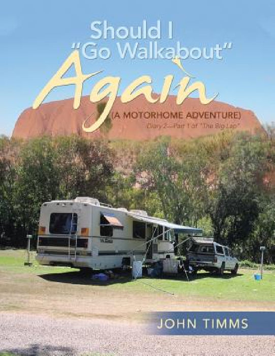 "Should I Go Walkabout" Again (A Motorhome Adventure): Diary 2-Part 1 of "The Big Lap" by John Timms