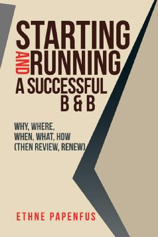 Starting and Running a Successful B & B: Why, Where, When, What, How ( Then Review, Renew) by Ethne Papenfus
