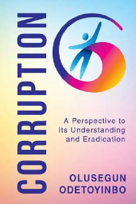 Corruption: A Perspective to Its Understanding and Eradication by Olusegun Odetoyinbo
