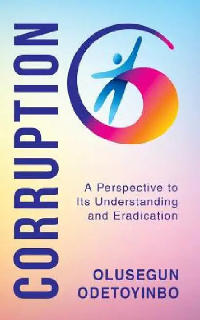 Corruption: A Perspective to Its Understanding and Eradication by Olusegun Odetoyinbo
