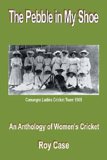 The Pebble in My Shoe: An Anthology of Women's Cricket by Roy Case