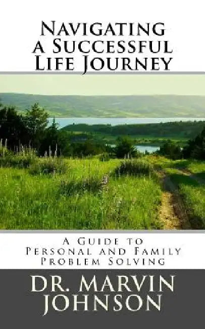 Navigating a Successful Life Journey: A Guide to Personal and Family Problem Solving by Marvin a. Johnson
