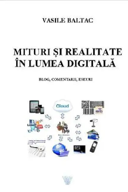 Mituri Si Realitate in Era Digitala: Blog, Comentarii Eseuri by Baltac, Vasile
