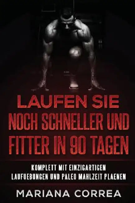 LAUFEN SIE NOCH SCHNELLER UND FITTER In 90 TAGEN: KOMPLETT MiT EINZIGARTIGEN LAUFUEBUNGEN UND PALEO MAHLZEIT PLAENEN by Mariana Correa