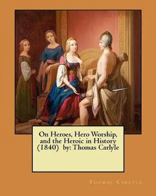 On Heroes, Hero Worship, and the Heroic in History (1840) by: Thomas Carlyle by Carlyle, Thomas