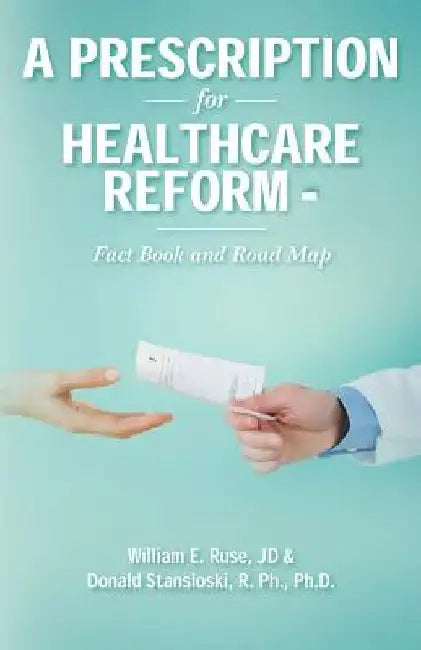 A Prescription for Healthcare Reform: Fact Book and Road Map by Rph Phd Donald Stansloski