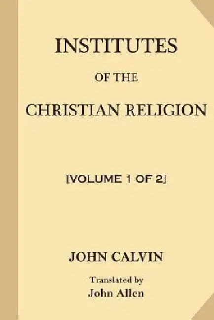 Institutes of the Christian Religion [Volume 1 of 2] by John Allen