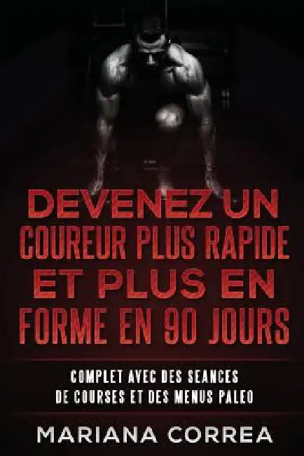 DEVENEZ UN COUREUR PLUS RAPIDE Et PLUS EN FORME EN 90 JOURS: COMPLET AVEC DES SEANCES De COURSES ET DES MENUS PALEO by Mariana Correa
