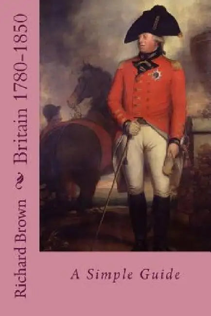 Britain 1780-1850: A Simple Guide by Richard Brown
