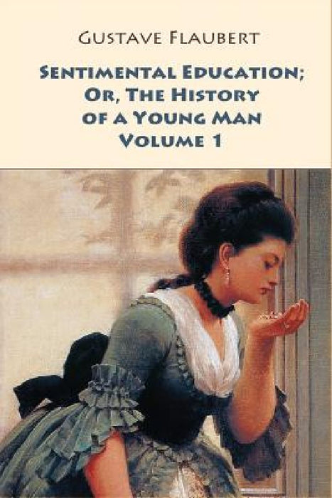 Sentimental Education; Or, The History of a Young Man. Volume 1 by Gustave Flaubert